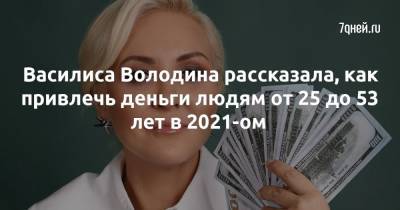 Василиса Володина - Василиса Володина рассказала, как привлечь деньги людям от 25 до 53 лет в 2021-ом - 7days.ru