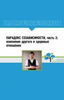 ПАРАДОКС СОЗАВИСИМОСТИ, часть 3: изменение другого и здоровые отношения - upsihologa.com.ua