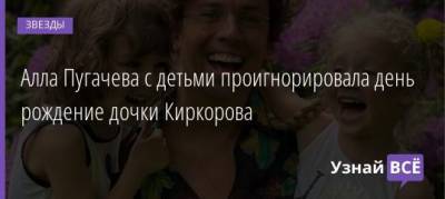 Алла Пугачева с детьми проигнорировала день рождение дочки Киркорова - uznayvse.ru