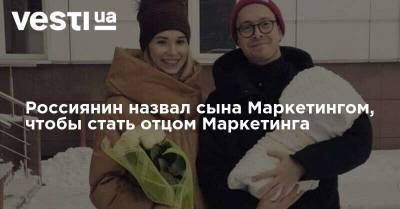 Россиянин назвал сына Маркетингом, чтобы стать отцом Маркетинга - vesti.ua