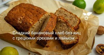 Сладкий банановый хлеб без яиц с грецкими орехами и лаймом - sadogorod.club