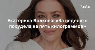 Екатерина Волкова - Екатерина Волкова: «За неделю я похудела на пять килограммов» - 7days.ru