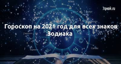 Гороскоп на 2021 год для всех знаков Зодиака - 7days.ru