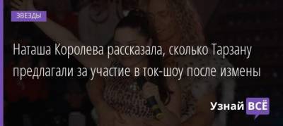 Наталья Королева - Наташа Королева рассказала, сколько Тарзану предлагали за участие в ток-шоу после измены - uznayvse.ru