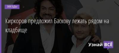 Николай Басков - Киркоров предложил Баскову лежать рядом на кладбище - uznayvse.ru