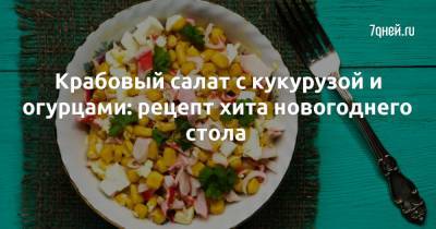 Крабовый салат с кукурузой и огурцами: рецепт хита новогоднего стола - 7days.ru