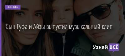Айза Анохина - Сын Гуфа и Айзы выпустил музыкальный клип - uznayvse.ru