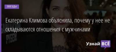 Екатерина Климова объяснила, почему у нее не складываются отношения с мужчинами - uznayvse.ru