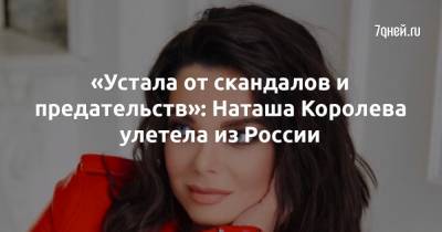 «Устала от скандалов и предательств»: Наташа Королева улетела из России - 7days.ru