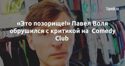 «Это позорище!» Павел Воля обрушился с критикой на Comedy Club - 7days.ru