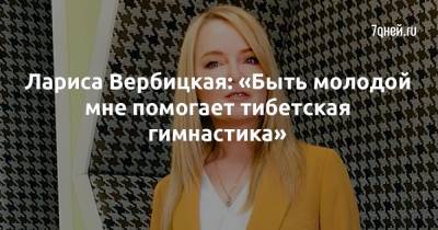 Лариса Вербицкая: «Быть молодой мне помогает тибетская гимнастика» - 7days.ru