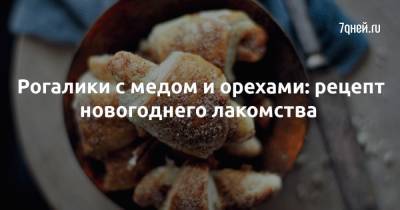 Викторий Исаков - Рогалики с медом и орехами: рецепт новогоднего лакомства - 7days.ru