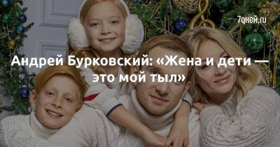 Андрей Бурковский - Андрей Бурковский: «Жена и дети — это мой тыл» - 7days.ru