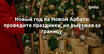 Новый год на Новом Арбате: проведите праздники, не выезжая за границу - 7days.ru