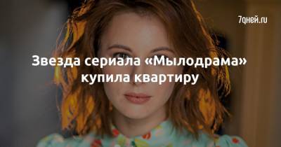 Маруся Климова - Звезда сериала «Мылодрама» купила квартиру - 7days.ru