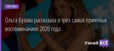 Ольга Бузова - Ольга Бузова рассказала о трех самых приятных воспоминаниях 2020 года - uznayvse.ru