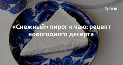 «Снежный» пирог к чаю: рецепт новогодного десерта - 7days.ru