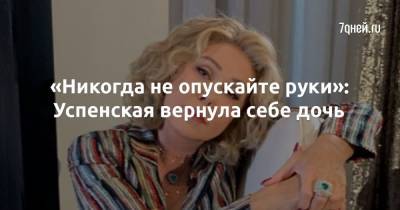 «Никогда не опускайте руки»: Успенская вернула себе дочь - 7days.ru