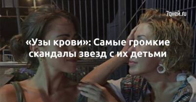 «Узы крови»: самые громкие скандалы звезд с их детьми - 7days.ru
