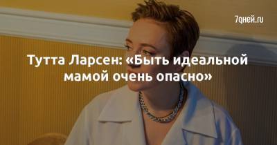 Тутта Ларсен: «Быть идеальной мамой очень опасно» - 7days.ru