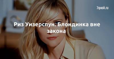 Риз Уизерспун. Блондинка вне закона - 7days.ru