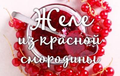 Как сделать желе из красной смородины: пошаговый рецепт - hochu.ua