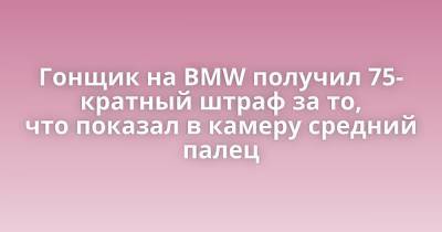 Гонщик на BMW получил 75-кратный штраф за то, что показал в камеру средний палец - porosenka.net - Россия - Германия