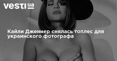 Ким Кардашьян - Кайли Дженнер - Александра Самсонова - Кайли Дженнер снялась топлес для украинского фотографа - vesti.ua - Украина