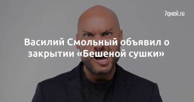 Василий Смольный объявил о закрытии «Бешеной сушки» - 7days.ru
