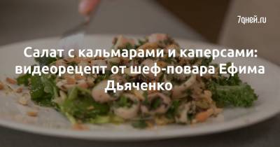 Салат с кальмарами и каперсами: видеорецепт от шеф-повара Ефима Дьяченко - 7days.ru