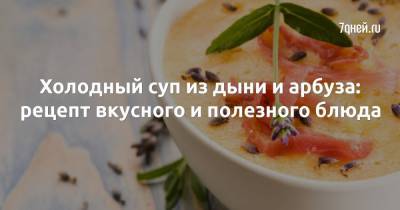 Холодный суп из дыни и арбуза: рецепт вкусного и полезного блюда - 7days.ru