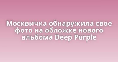 Москвичка обнаружила свое фото на обложке нового альбома Deep Purple - porosenka.net