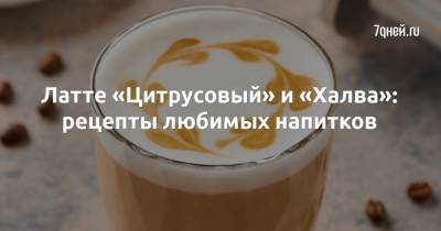 Латте «Цитрусовый» и «Халва»: рецепты любимых напитков - 7days.ru