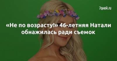 «Не по возрасту!» 46-летняя Натали обнажилась ради съемок - 7days.ru