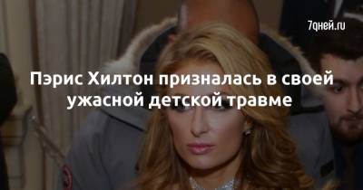 Пэрис Хилтон - Пэрис Хилтон призналась в своей ужасной детской травме - 7days.ru