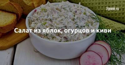Салат из яблок, огурцов и киви - 7days.ru