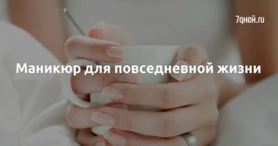 Маникюр для повседневной жизни - 7days.ru