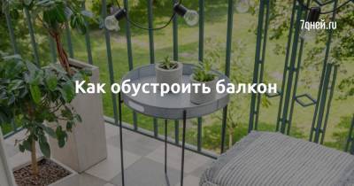 Как обустроить балкон - 7days.ru