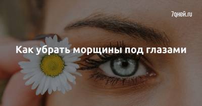 Как убрать морщины под глазами - 7days.ru