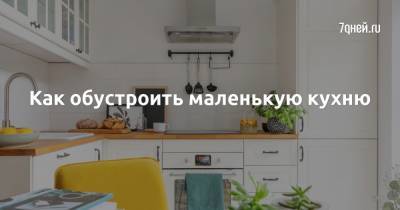 Как обустроить маленькую кухню - 7days.ru