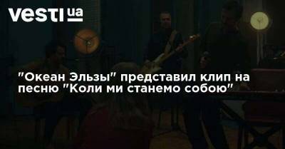 "Океан Эльзы" представил клип на песню "Коли ми станемо собою" - vesti.ua - Сша - Украина