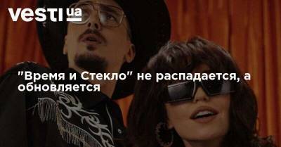 "Время и Стекло" не распадается, а обновляется - vesti.ua - Украина