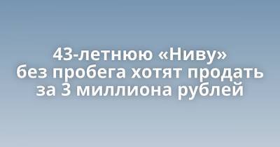 43-летнюю «Ниву» без пробега хотят продать за 3 миллиона рублей - porosenka.net