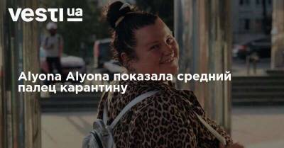 Аlyona Аlyona показала средний палец карантину - vesti.ua - Украина