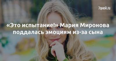 Мария Миронова - «Это испытание!» Мария Миронова поддалась эмоциям из-за сына - 7days.ru