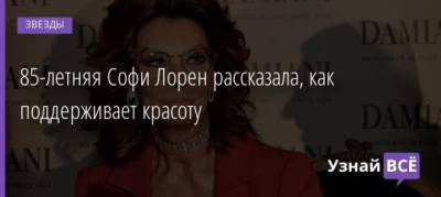 Софи Лорен - 85-летняя Софи Лорен рассказала, как поддерживает красоту - uznayvse.ru