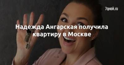 Надежда Ангарская получила квартиру в Москве - 7days.ru - Москва