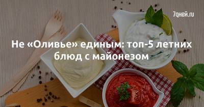 Не «Оливье» единым: топ-5 летних блюд с майонезом - 7days.ru