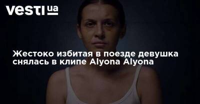 Анастасия Луговая - Жестоко избитая в поезде девушка снялась в клипе Alyona Alyona - vesti.ua - Киев - Мариуполь