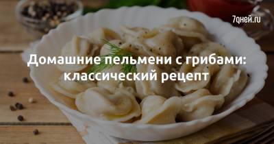 Домашние пельмени с грибами: классический рецепт - 7days.ru